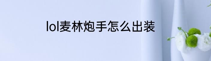lol麦林炮手怎么出装