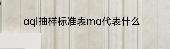 aql抽样标准表ma代表什么