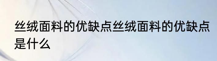 丝绒面料的优缺点丝绒面料的优缺点是什么
