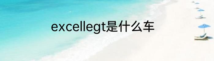 excellegt是什么车