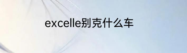 excelle别克什么车