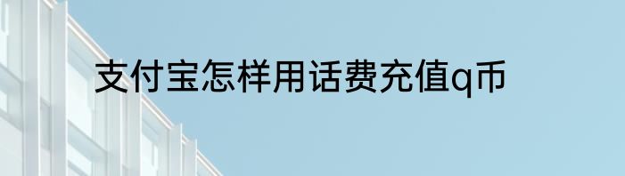 支付宝怎样用话费充值q币