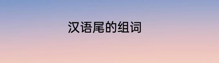 汉语尾的组词