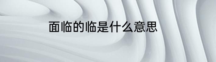 面临的临是什么意思