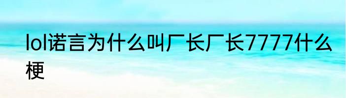 lol诺言为什么叫厂长厂长7777什么梗