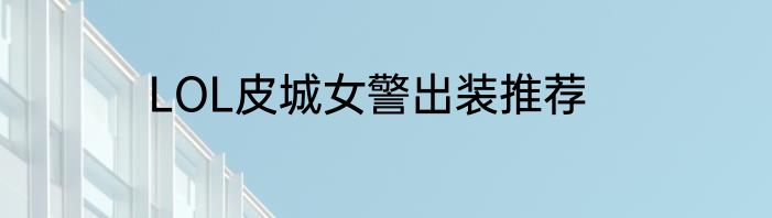 LOL皮城女警出装推荐