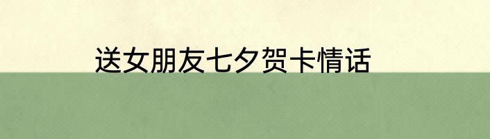 送女朋友七夕贺卡情话