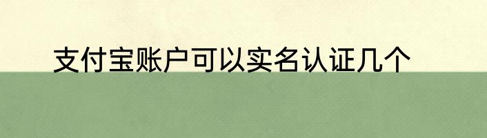 支付宝账户可以实名认证几个