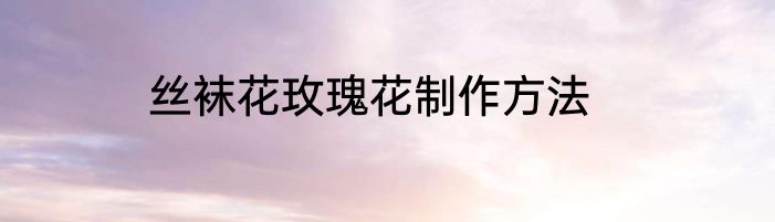 丝袜花玫瑰花制作方法