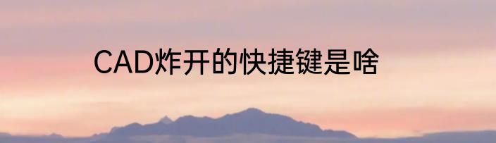 CAD炸开的快捷键是啥