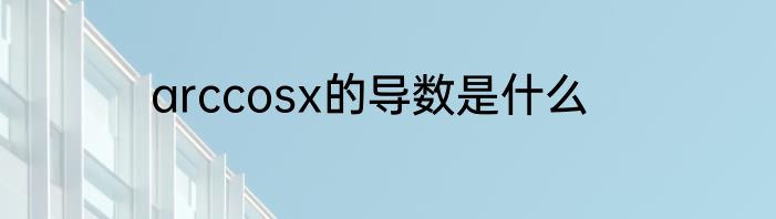arccosx的导数是什么