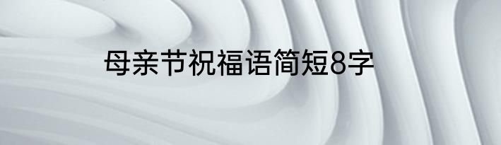 母亲节祝福语简短8字
