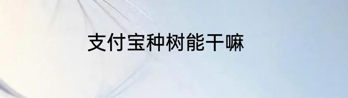 支付宝种树能干嘛
