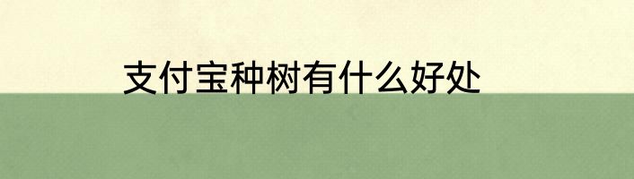 支付宝种树有什么好处