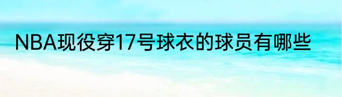 NBA现役穿17号球衣的球员有哪些