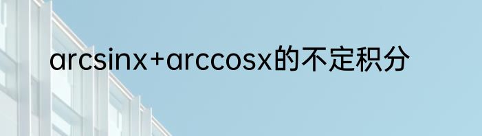 arcsinx+arccosx的不定积分
