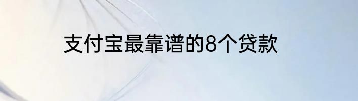 支付宝最靠谱的8个贷款