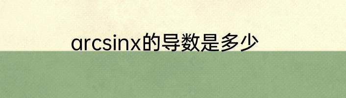 arcsinx的导数是多少