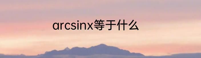 arcsinx等于什么