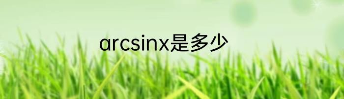 arcsinx是多少