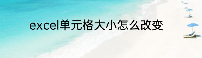 excel单元格大小怎么改变