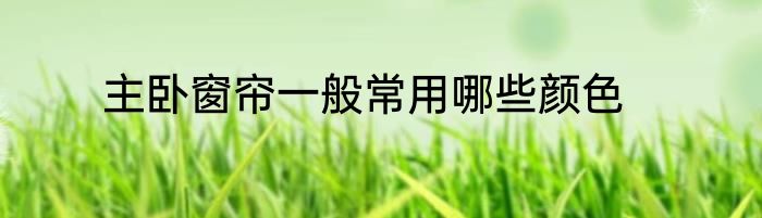 主卧窗帘一般常用哪些颜色