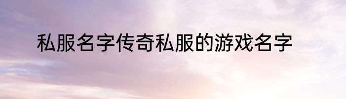 私服名字传奇私服的游戏名字