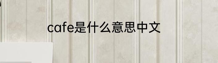 cafe是什么意思中文