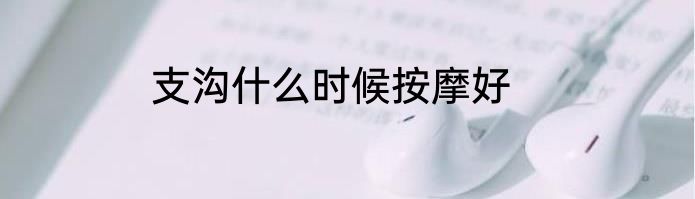 支沟什么时候按摩好