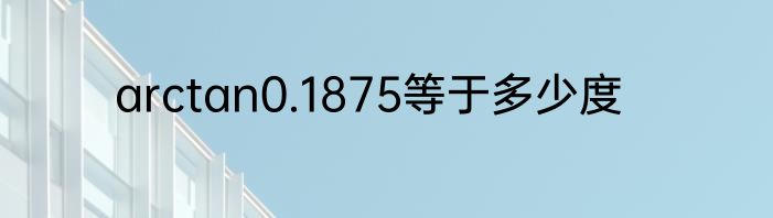 arctan0.1875等于多少度