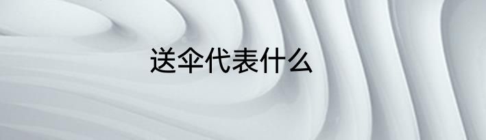 送伞代表什么