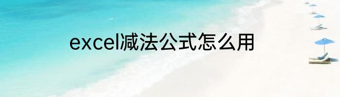 excel减法公式怎么用