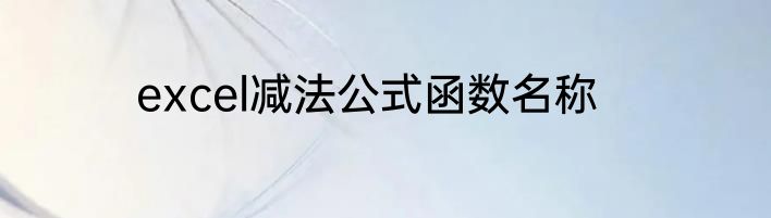 excel减法公式函数名称
