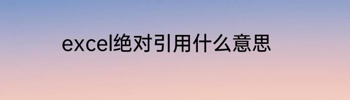 excel绝对引用什么意思