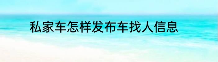 私家车怎样发布车找人信息