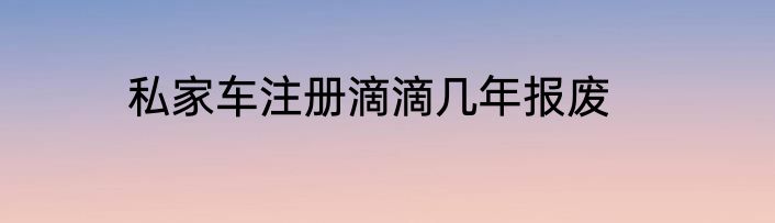 私家车注册滴滴几年报废