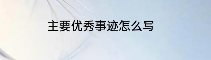 主要优秀事迹怎么写