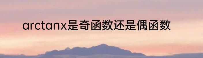 arctanx是奇函数还是偶函数