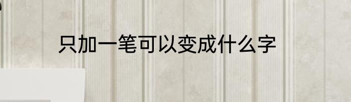 只加一笔可以变成什么字