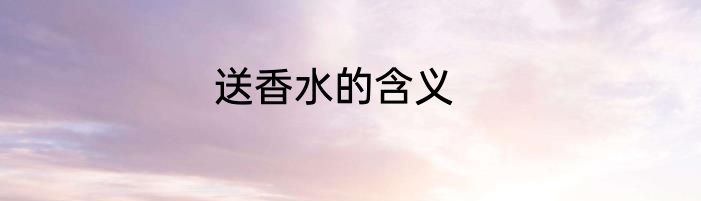 送香水的含义