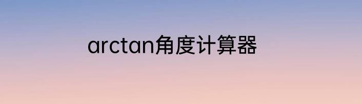 arctan角度计算器