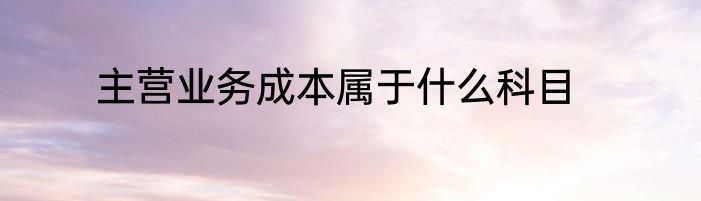 主营业务成本属于什么科目