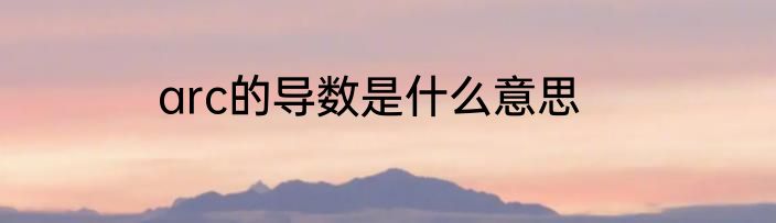 arc的导数是什么意思