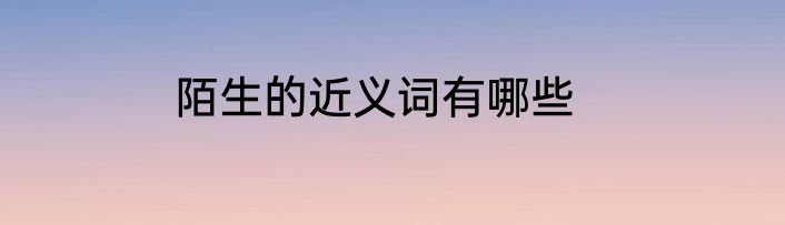陌生的近义词有哪些