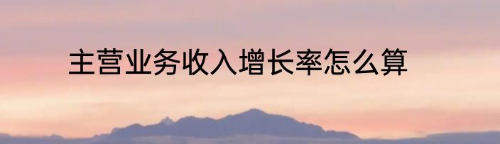 主营业务收入增长率怎么算