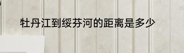 牡丹江到绥芬河的距离是多少