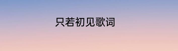 只若初见歌词