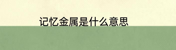 记忆金属是什么意思
