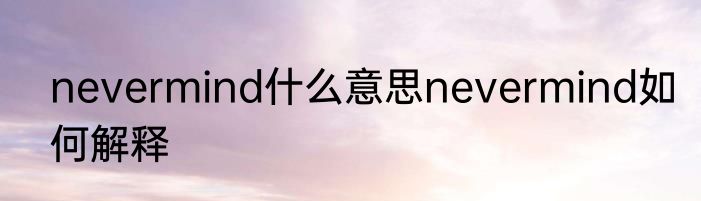 nevermind什么意思nevermind如何解释
