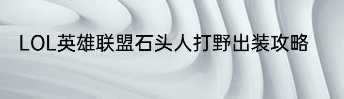 LOL英雄联盟石头人打野出装攻略
